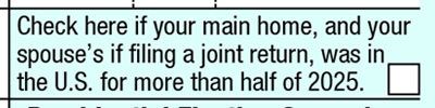 Check here if your main home, and your spouse’s if filing a joint return, was in the U.S. for more than half of 2025.